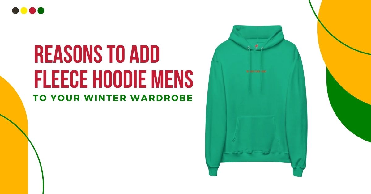 Reasons To Add Fleece Hoodie Mens To Your Winter Wardrobe