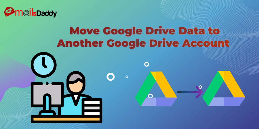 Move Google Drive Data to Another Google Drive Account