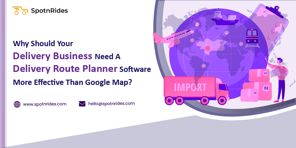 Why Should Your Delivery Business Need a Delivery Route Planner Software More Effective Than Google Map? - SpotnRides