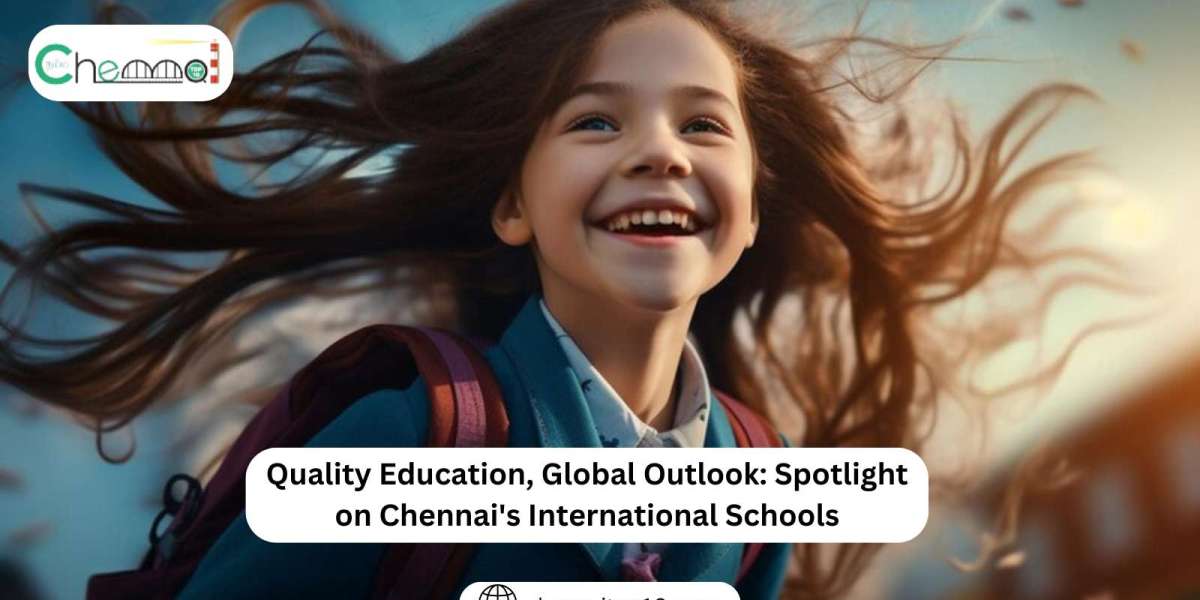 Quality Education, Global Outlook: Spotlight on Chennai's International Schools