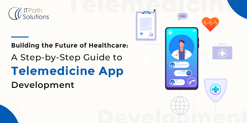 Building the Future of Healthcare: A Step-by-Step Guide to Telemedicine App Development