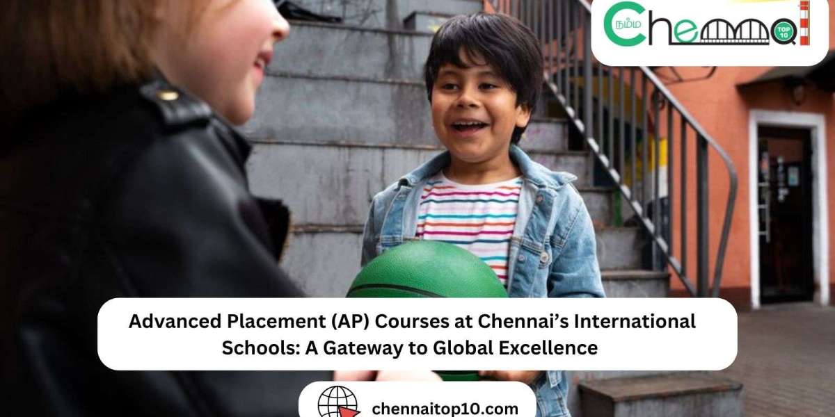 Advanced Placement (AP) Courses at Chennai’s International Schools: A Gateway to Global Excellence