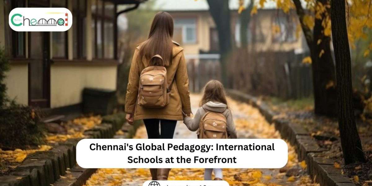 Chennai's Global Pedagogy: International Schools at the Forefront